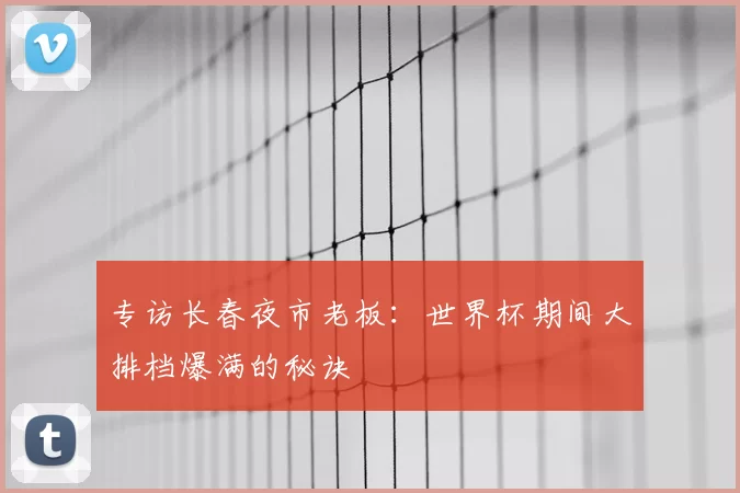 专访长春夜市老板：世界杯期间大排档爆满的秘诀