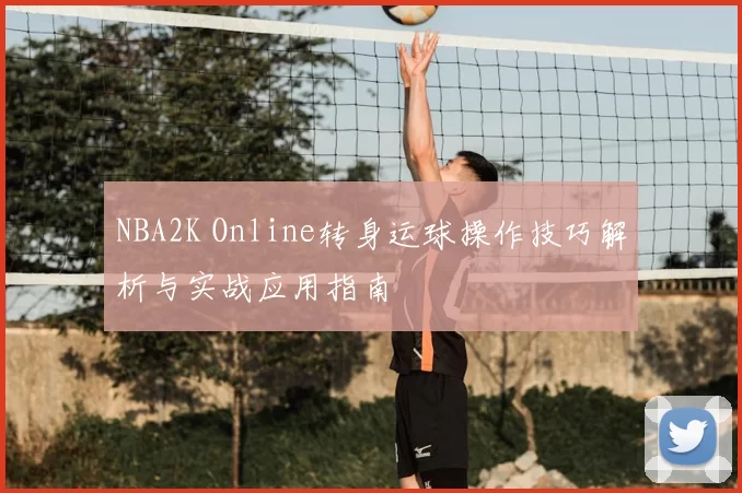 NBA2K Online转身运球操作技巧解析与实战应用指南