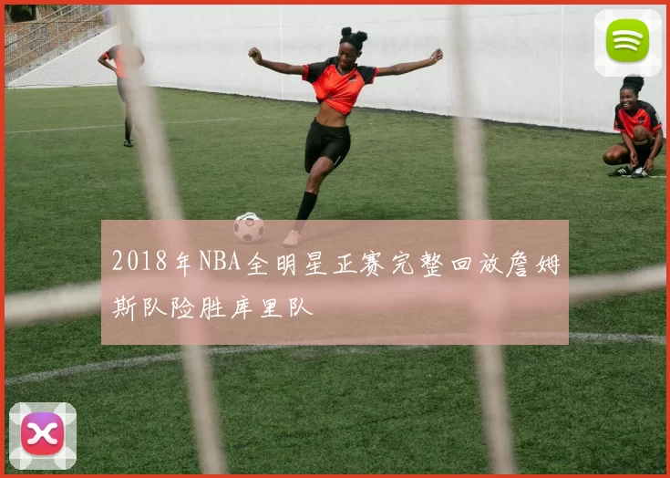 2018年NBA全明星正赛完整回放詹姆斯队险胜库里队