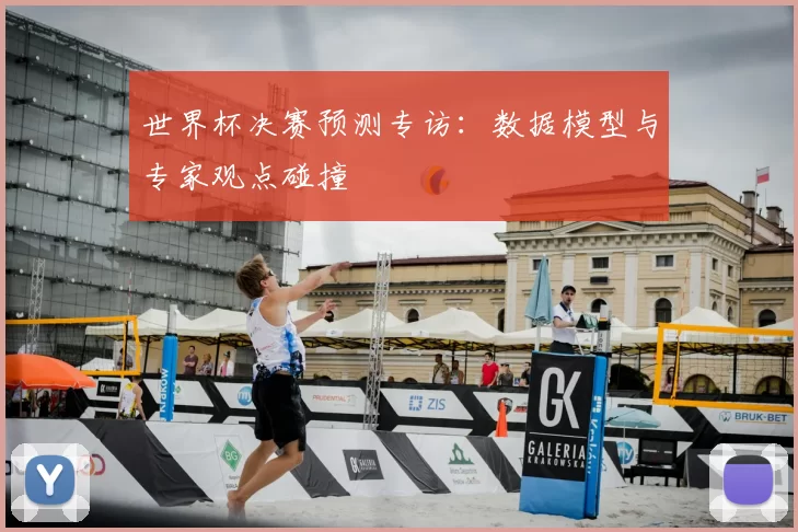 世界杯决赛预测专访:数据模型与专家观点碰撞