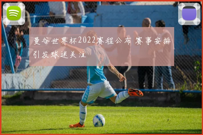 曼谷世界杯2022赛程公布 赛事安排引发球迷关注