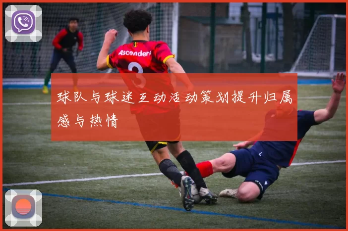 球队与球迷互动活动策划提升归属感与热情