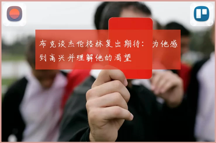 布克谈杰伦格林复出期待：为他感到高兴并理解他的渴望