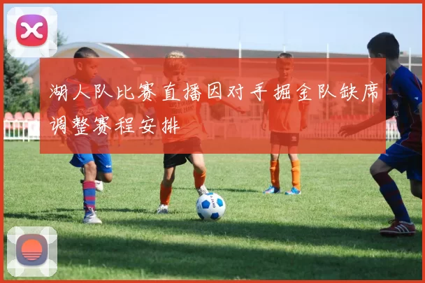 湖人队比赛直播因对手掘金队缺席调整赛程安排