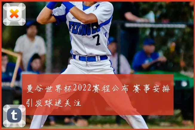 曼谷世界杯2022赛程公布 赛事安排引发球迷关注
