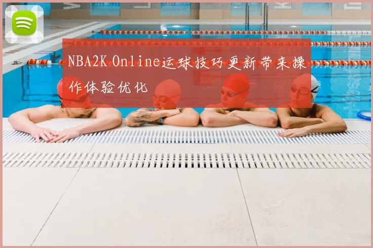 NBA2K Online运球技巧更新带来操作体验优化