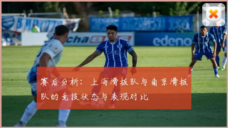 赛后分析：上海滑板队与南京滑板队的竞技状态与表现对比