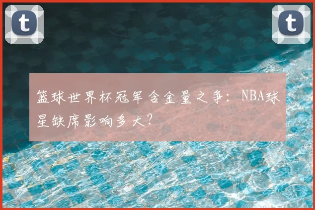 篮球世界杯冠军含金量之争：NBA球星缺席影响多大？