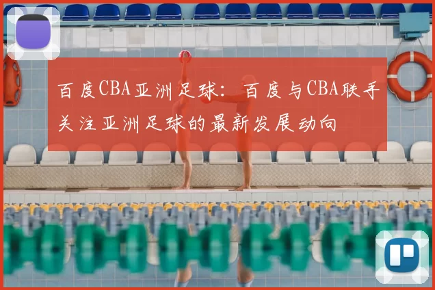 百度CBA亚洲足球:百度与CBA联手关注亚洲足球的最新发展动向