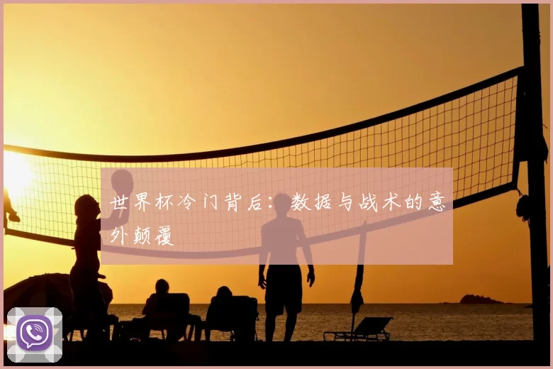 世界杯冷门背后:数据与战术的意外颠覆