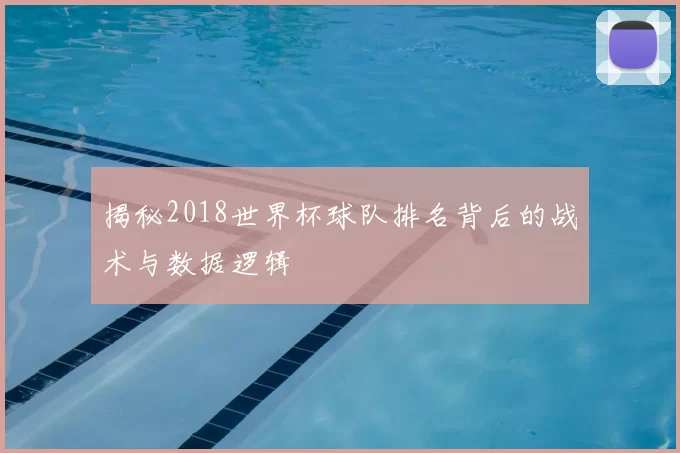 揭秘2018世界杯球队排名背后的战术与数据逻辑