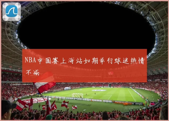 NBA中国赛上海站如期举行球迷热情不减