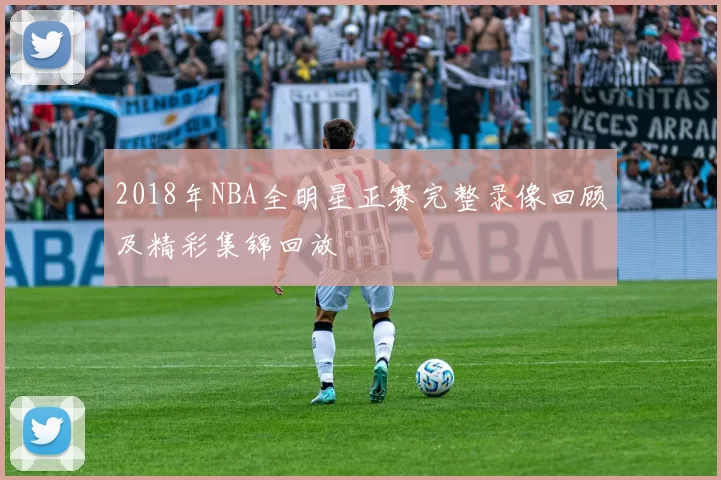 2018年NBA全明星正赛完整录像回顾及精彩集锦回放