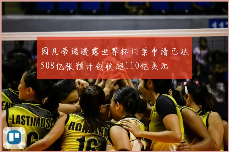 因凡蒂诺透露世界杯门票申请已达508亿张预计创收超110亿美元