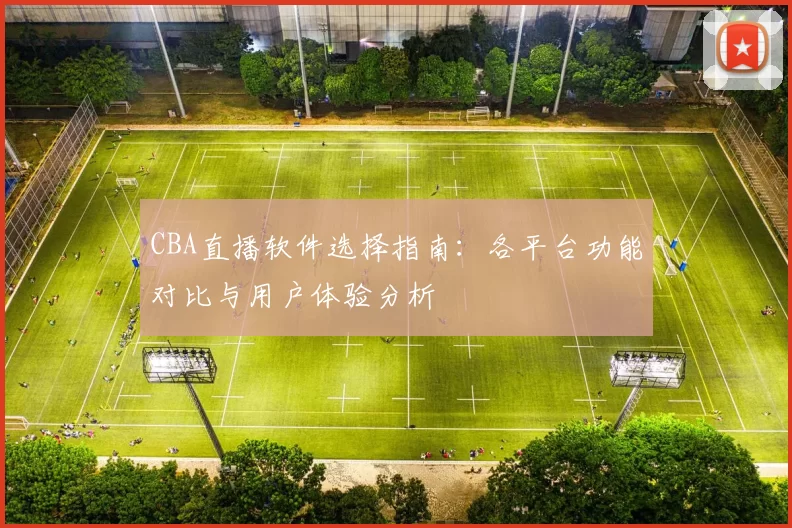 CBA直播软件选择指南:各平台功能对比与用户体验分析