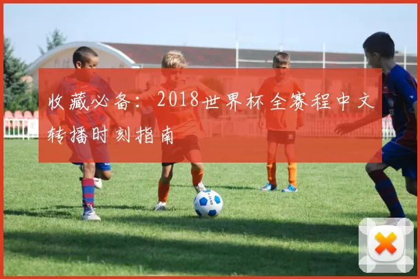 收藏必备:2018世界杯全赛程中文转播时刻指南