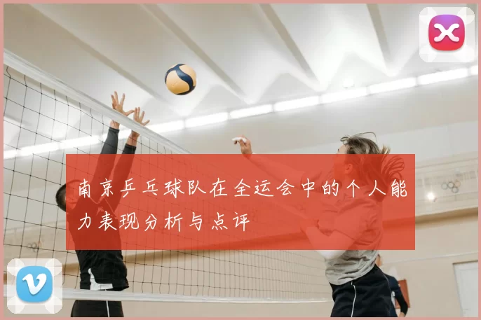 南京乒乓球队在全运会中的个人能力表现分析与点评