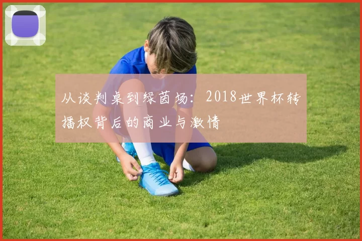 从谈判桌到绿茵场:2018世界杯转播权背后的商业与激情
