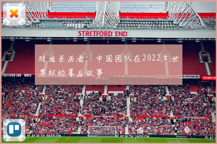 对话亲历者:中国团队在2022年世界杯的幕后故事