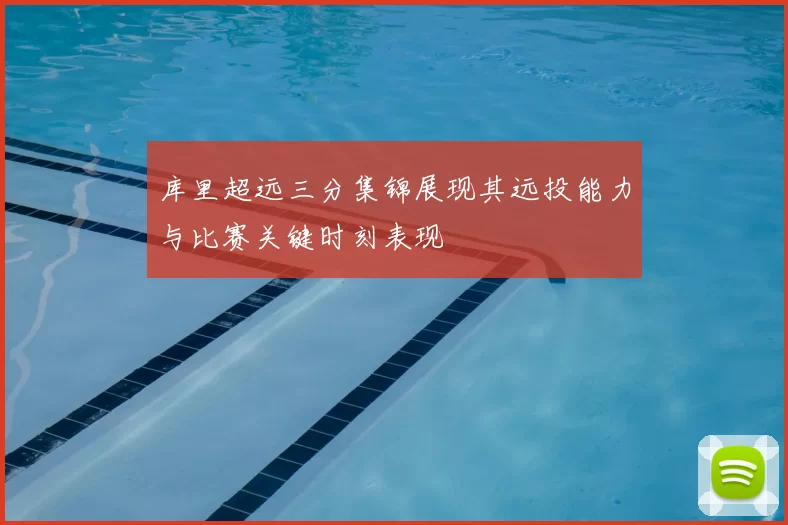 库里超远三分集锦展现其远投能力与比赛关键时刻表现