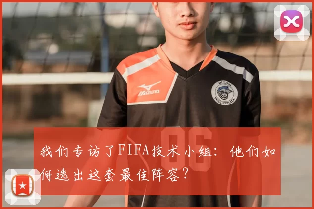 我们专访了FIFA技术小组:他们如何选出这套最佳阵容?