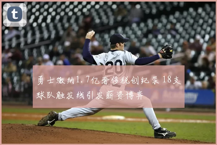 勇士缴纳1.7亿奢侈税创纪录 18支球队触发线引发薪资博弈