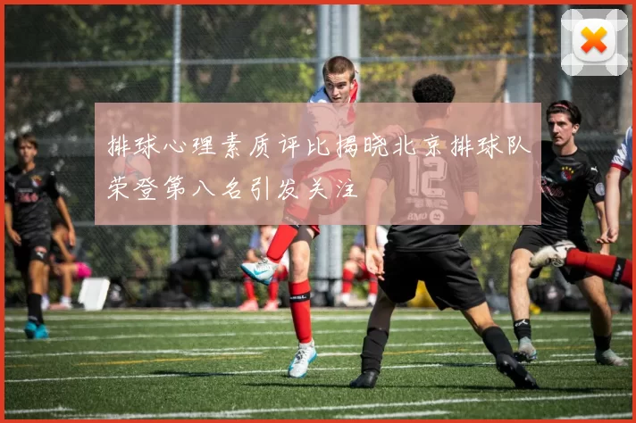 排球心理素质评比揭晓北京排球队荣登第八名引发关注