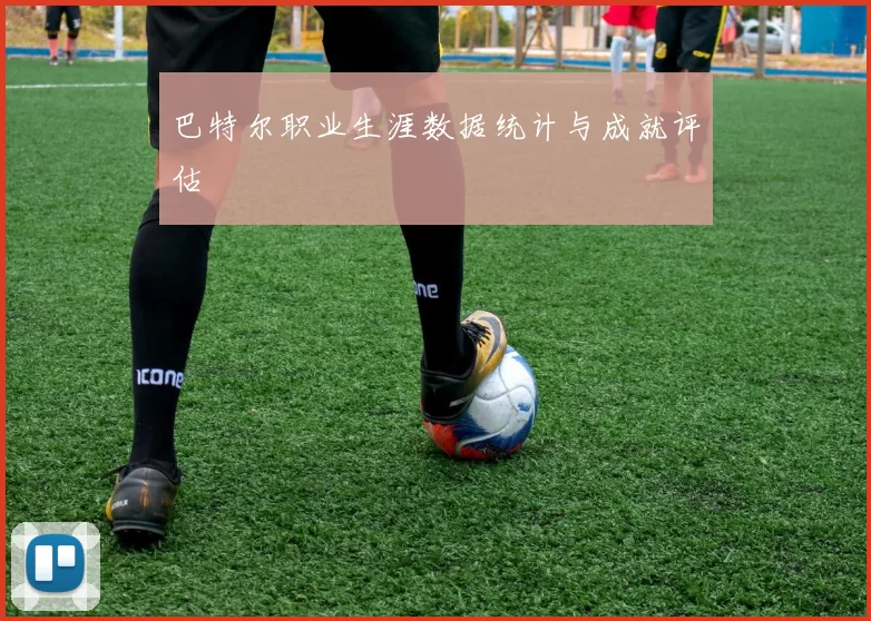 巴特尔职业生涯数据统计与成就评估