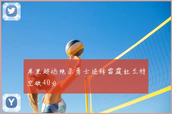 库里超远绝杀勇士逆转雷霆杜兰特空砍40分