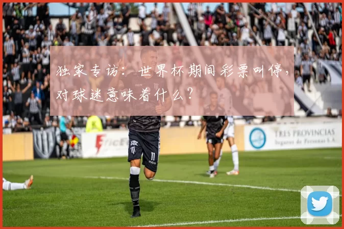 独家专访:世界杯期间彩票叫停,对球迷意味着什么?