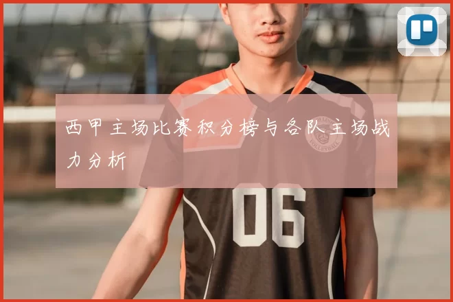 西甲主场比赛积分榜与各队主场战力分析