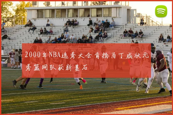 2000年NBA选秀大会肯扬马丁成状元秀篮网队获新基石