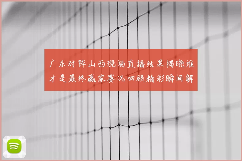 广东对阵山西现场直播结果揭晓谁才是最终赢家赛况回顾精彩瞬间解析