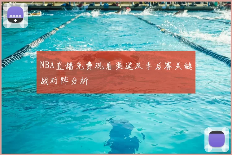 NBA直播免费观看渠道及季后赛关键战对阵分析