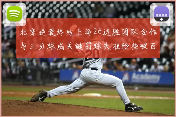北京逆袭终结上海26连胜团队合作与三分球成关键罚球失准险些破百