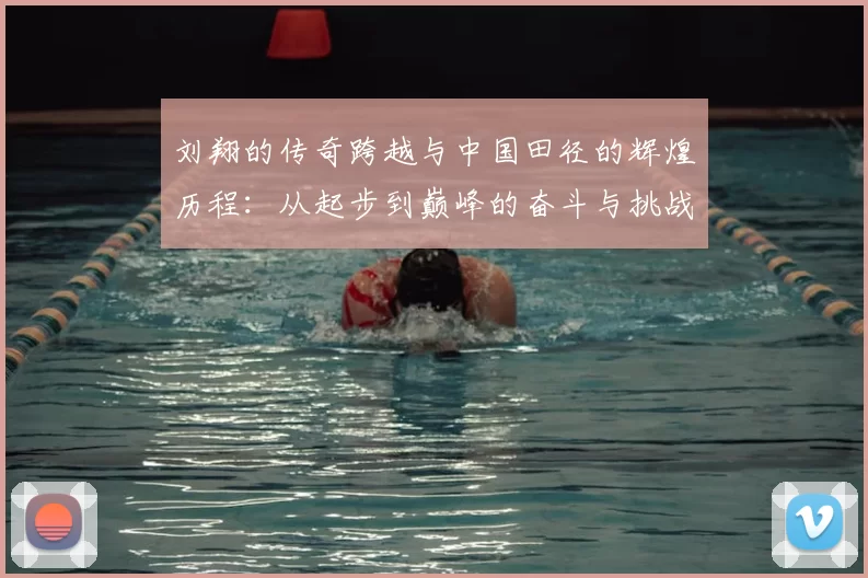 刘翔的传奇跨越与中国田径的辉煌历程:从起步到巅峰的奋斗与挑战