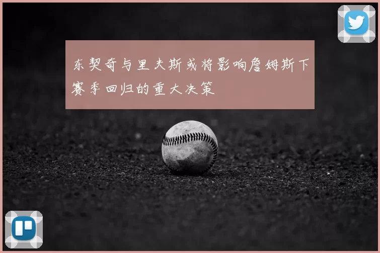 东契奇与里夫斯或将影响詹姆斯下赛季回归的重大决策