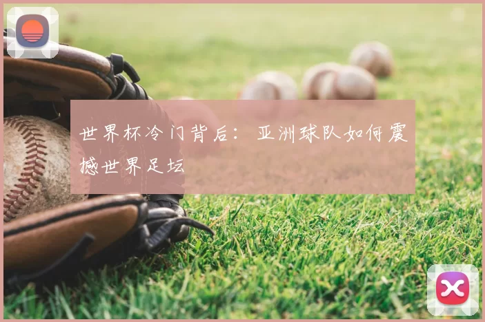 世界杯冷门背后：亚洲球队如何震撼世界足坛