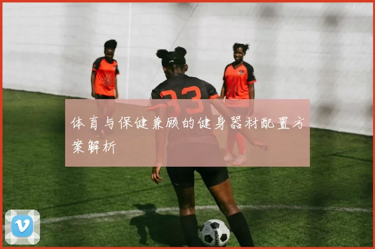 体育与保健兼顾的健身器材配置方案解析