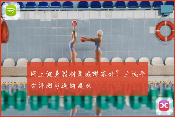 网上健身器材商城哪家好？主流平台评测与选购建议