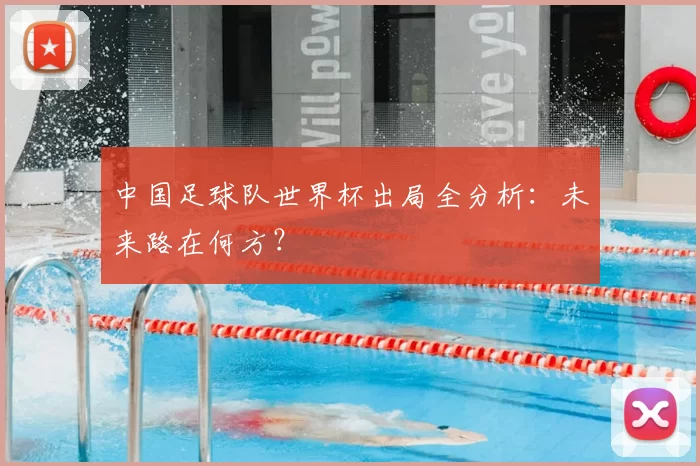 中国足球队世界杯出局全分析：未来路在何方？