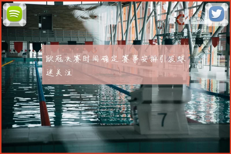 欧冠决赛时间确定 赛事安排引发球迷关注
