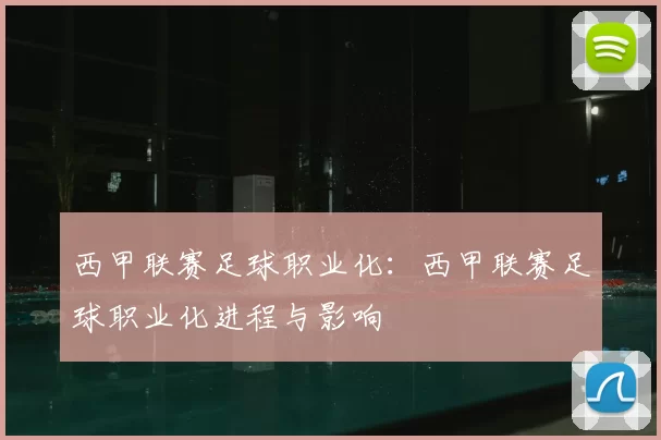 西甲联赛足球职业化：西甲联赛足球职业化进程与影响