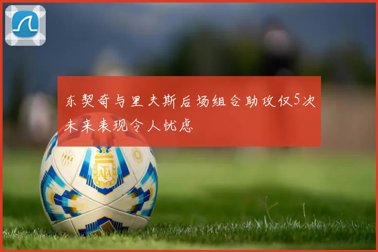 东契奇与里夫斯后场组合助攻仅5次未来表现令人忧虑