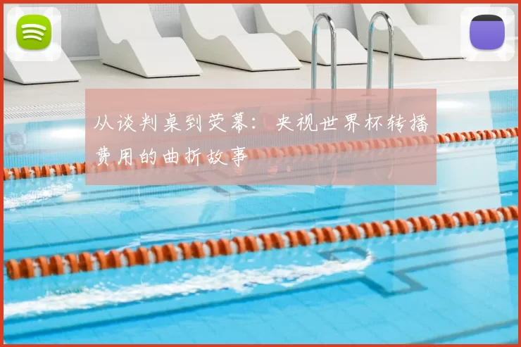 从谈判桌到荧幕:央视世界杯转播费用的曲折故事