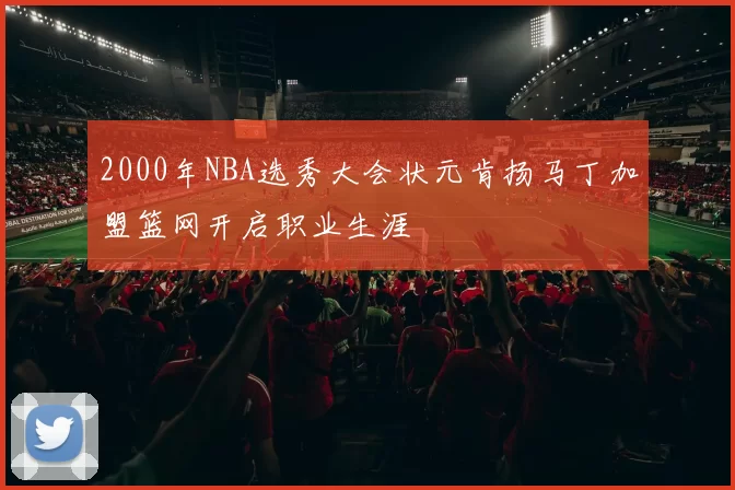 2000年NBA选秀大会状元肯扬马丁加盟篮网开启职业生涯