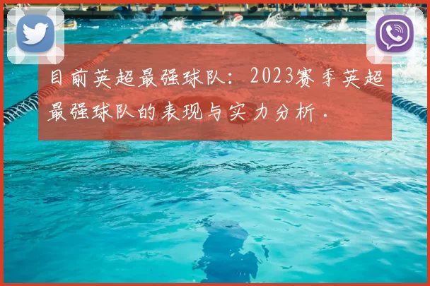 目前英超最强球队:2023赛季英超最强球队的表现与实力分析 .