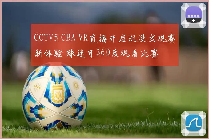 CCTV5 CBA VR直播开启沉浸式观赛新体验 球迷可360度观看比赛