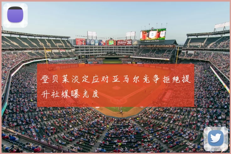 登贝莱淡定应对亚马尔竞争拒绝提升社媒曝光度