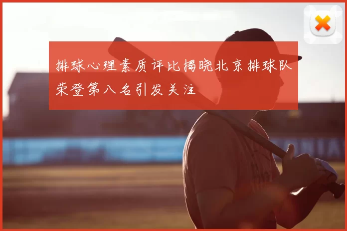 排球心理素质评比揭晓北京排球队荣登第八名引发关注